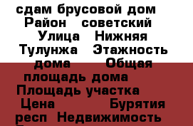 сдам брусовой дом  › Район ­ советский › Улица ­ Нижняя Тулунжа › Этажность дома ­ 2 › Общая площадь дома ­ 90 › Площадь участка ­ 8 › Цена ­ 6 000 - Бурятия респ. Недвижимость » Дома, коттеджи, дачи аренда   . Бурятия респ.